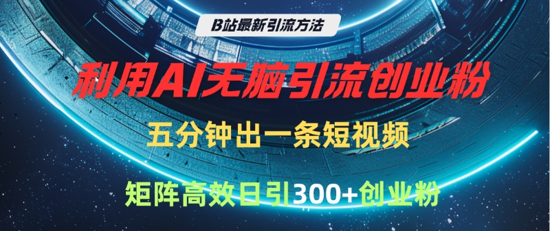 B站最新引流方法,利用AI无脑引流创业粉,五分钟一条作品,矩阵高效日引300家精准创业粉去创吧-网创项目资源站-副业项目-创业项目-搞钱项目去创吧