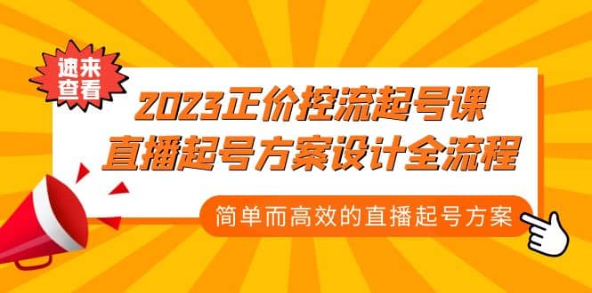 2023正价控流-起号课，直播起号方案设计全流程，简单而高效的直播起号方案去创吧-网创项目资源站-副业项目-创业项目-搞钱项目去创吧
