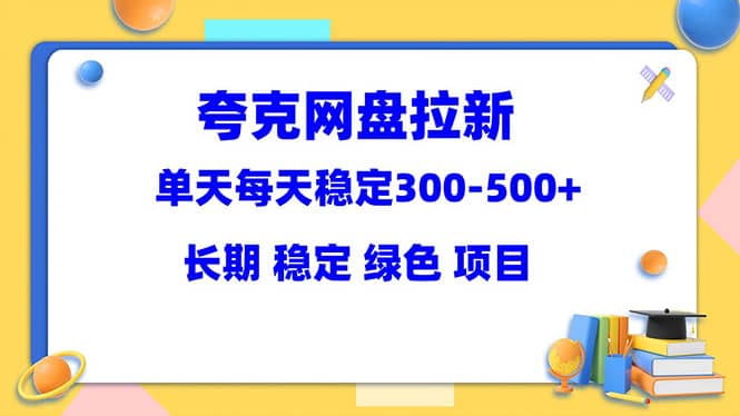 夸克网盘拉新项目：单天稳定300-500＋长期 稳定 绿色（教程+资料素材）去创吧-网创项目资源站-副业项目-创业项目-搞钱项目去创吧