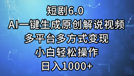 一键生成原创解说视频I，短剧6.0 AI，小白轻松操作，日入1000+，多平台多方式变现去创吧-网创项目资源站-副业项目-创业项目-搞钱项目去创吧