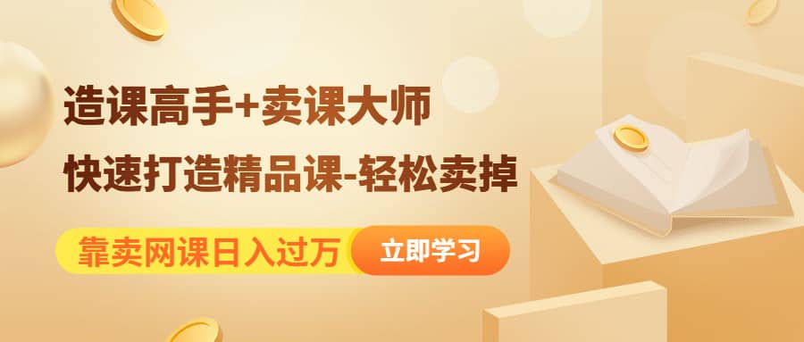 《造课高手+卖课大师》快速打造精品课-轻松卖掉去创吧-网创项目资源站-副业项目-创业项目-搞钱项目去创吧