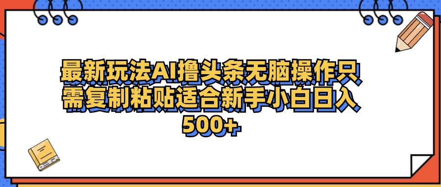 最新AI头条撸收益，日入500＋  只需无脑粘贴复制去创吧-网创项目资源站-副业项目-创业项目-搞钱项目去创吧