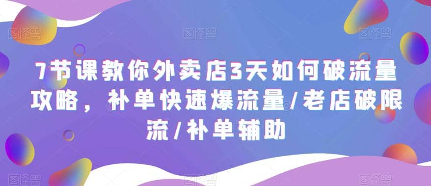 7节课教你外卖店3天如何破流量攻略，补单快速爆流量/老店破限流/补单辅助去创吧-网创项目资源站-副业项目-创业项目-搞钱项目去创吧