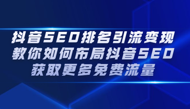 抖音SEO排名引流变现,教你如何布局抖音SEO获取更多免费流量去创吧-网创项目资源站-副业项目-创业项目-搞钱项目去创吧