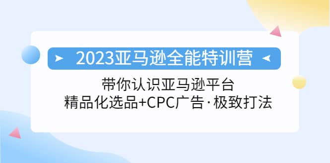 2023亚马逊全能特训营：玩转亚马逊平台+精品化·选品+CPC广告·极致打法去创吧-网创项目资源站-副业项目-创业项目-搞钱项目去创吧