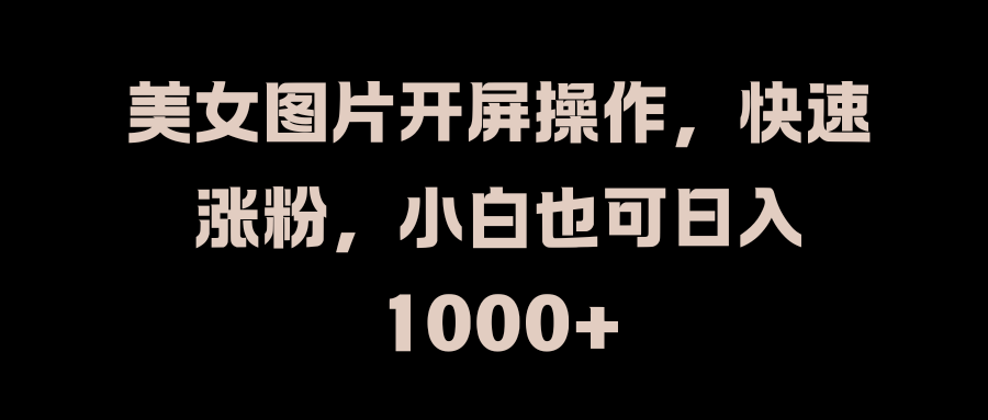 美女图片开屏操作,快速涨粉,小白也可日入1000+去创吧-网创项目资源站-副业项目-创业项目-搞钱项目去创吧
