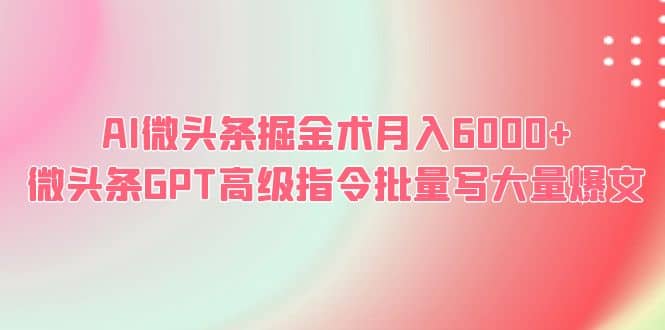 AI微头条掘金术月入6000+ 微头条GPT高级指令批量写大量爆文去创吧-网创项目资源站-副业项目-创业项目-搞钱项目去创吧