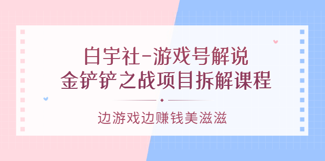 游戏号解说:金铲铲之战项目拆解课程,边游戏边赚钱美滋滋去创吧-网创项目资源站-副业项目-创业项目-搞钱项目去创吧