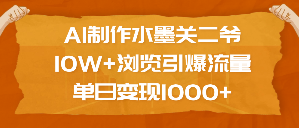 AI制作水墨关二爷，10W+浏览引爆流量，单日变现1000+去创吧-网创项目资源站-副业项目-创业项目-搞钱项目去创吧