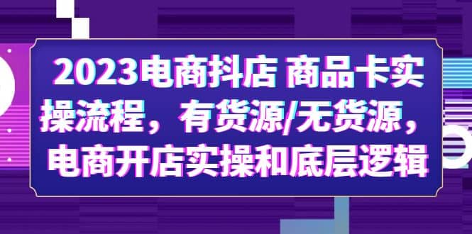 2023电商抖店 商品卡实操流程，有货源/无货源，电商开店实操和底层逻辑去创吧-网创项目资源站-副业项目-创业项目-搞钱项目去创吧