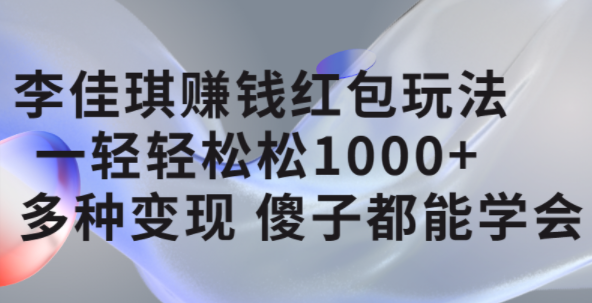 李佳琪赚钱红包玩法，一天轻轻松松1000+，多种变现，傻子都能学会去创吧-网创项目资源站-副业项目-创业项目-搞钱项目去创吧