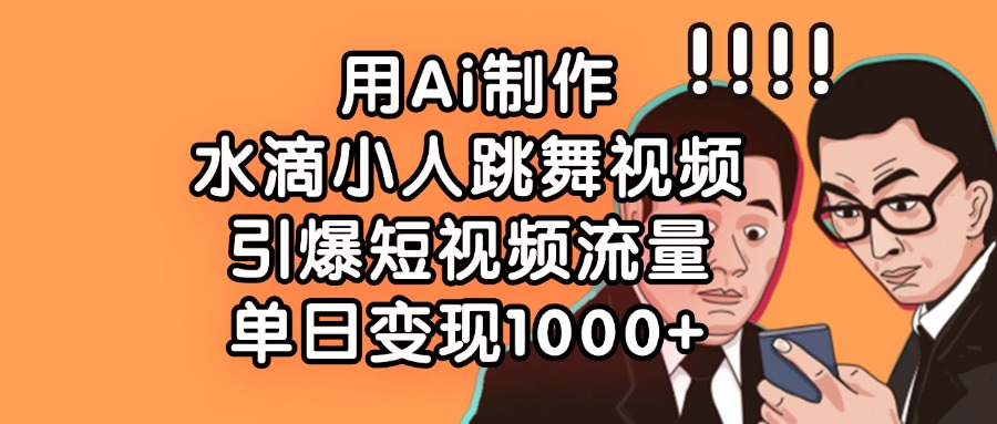 用Ai制作，水滴小人跳舞视频，引爆短视频流量，单日变现1000+去创吧-网创项目资源站-副业项目-创业项目-搞钱项目去创吧
