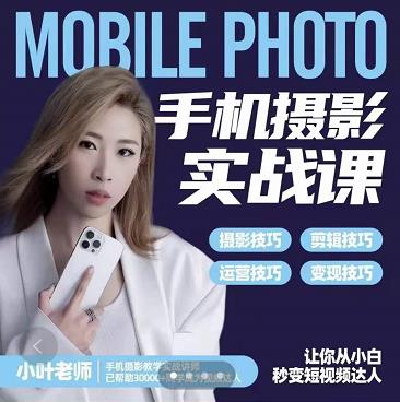 小叶老师手机摄影实战课：思维+实操，适合新手一站式拍摄剪辑教学，让你从小白秒变短视频达人去创吧-网创项目资源站-副业项目-创业项目-搞钱项目去创吧