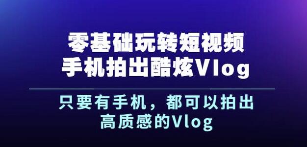 杨精坤零基础玩转短视频手机拍出酷炫Vlog，只要有手机就可以拍出高质感的Vlog去创吧-网创项目资源站-副业项目-创业项目-搞钱项目去创吧