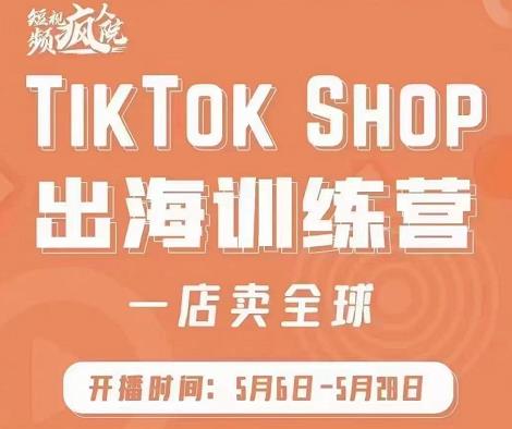 疯人院:TikTok Shop出海训练营（一店卖全球)，出海抢占全球新流量去创吧-网创项目资源站-副业项目-创业项目-搞钱项目去创吧