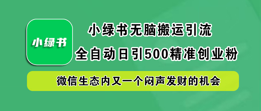 小绿书小白无脑搬运引流，全自动日引500精准创业粉，微信生态内又一个闷声发财的机会去创吧-网创项目资源站-副业项目-创业项目-搞钱项目去创吧