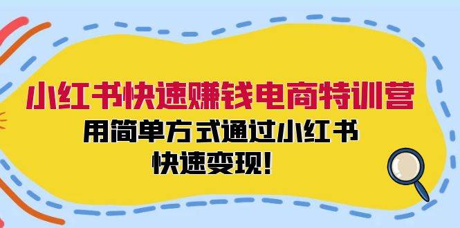 小红书快速赚钱电商特训营：用简单方式通过小红书快速变现！去创吧-网创项目资源站-副业项目-创业项目-搞钱项目去创吧