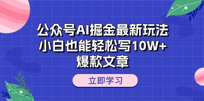 公众号AI掘金最新玩法，小白也能轻松写10W+爆款文章去创吧-网创项目资源站-副业项目-创业项目-搞钱项目去创吧