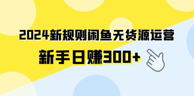 2024新规则闲鱼无货源运营新手日赚300+去创吧-网创项目资源站-副业项目-创业项目-搞钱项目去创吧