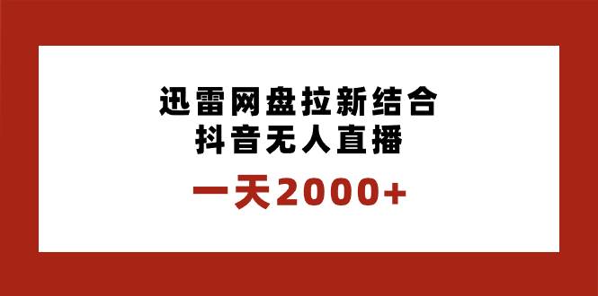 一天2000+迅雷网盘拉新结合抖音无人直播，独创玩法保姆级教学去创吧-网创项目资源站-副业项目-创业项目-搞钱项目去创吧