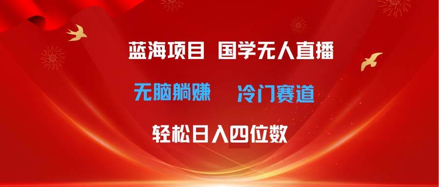 超级蓝海项目 国学无人直播日入四位数 无脑躺赚冷门赛道 最新玩法去创吧-网创项目资源站-副业项目-创业项目-搞钱项目去创吧