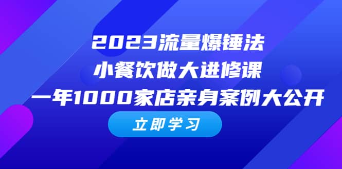 2023流量 爆锤法，小餐饮做大进修课，一年1000家店亲身案例大公开去创吧-网创项目资源站-副业项目-创业项目-搞钱项目去创吧