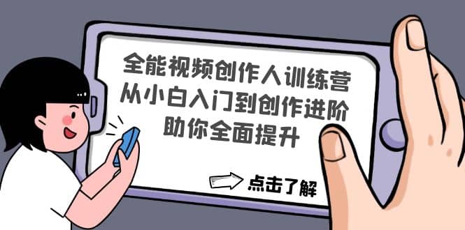 全能视频创作人训练营：从小白入门到创作进阶，助你全面提升去创吧-网创项目资源站-副业项目-创业项目-搞钱项目去创吧