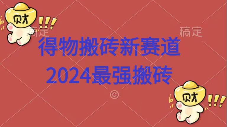 得物搬砖新赛道.2024最强搬砖去创吧-网创项目资源站-副业项目-创业项目-搞钱项目去创吧