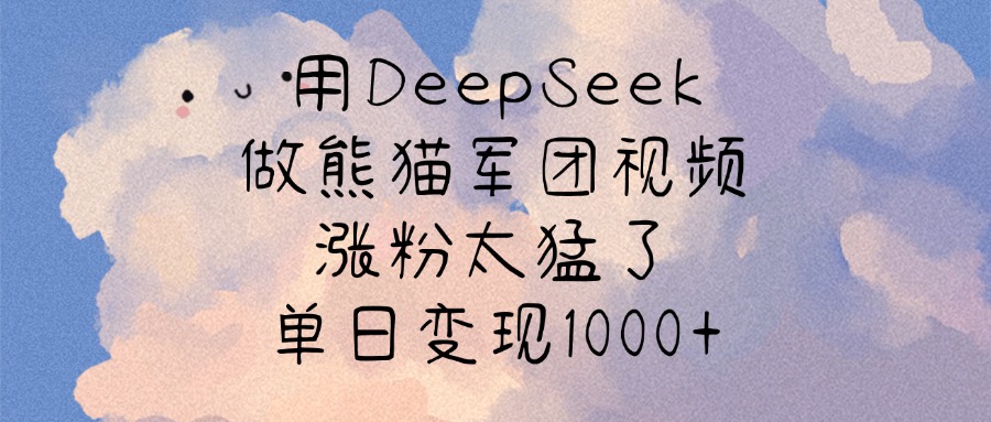 用DeepSeek做熊猫军团视频，涨粉太猛了，单日变现1000+去创吧-网创项目资源站-副业项目-创业项目-搞钱项目去创吧