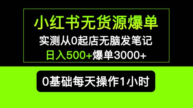 小红书无货源爆单 实测从0起店无脑发笔记爆单3000+长期项目可多店去创吧-网创项目资源站-副业项目-创业项目-搞钱项目去创吧