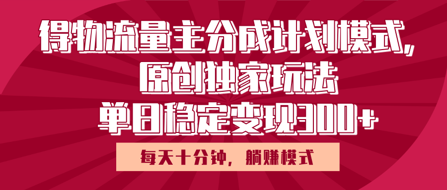 得物流量主原创独家玩法，每天操作十分钟，无脑躺赚，单日稳定变现多张去创吧-网创项目资源站-副业项目-创业项目-搞钱项目去创吧