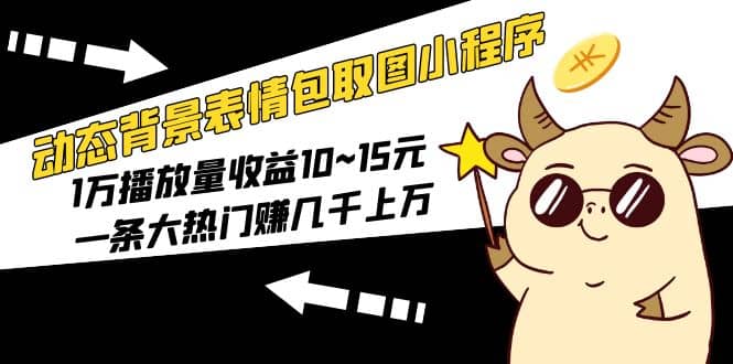 动态背景表情包取图小程序，1万播放量收益10~15元去创吧-网创项目资源站-副业项目-创业项目-搞钱项目去创吧