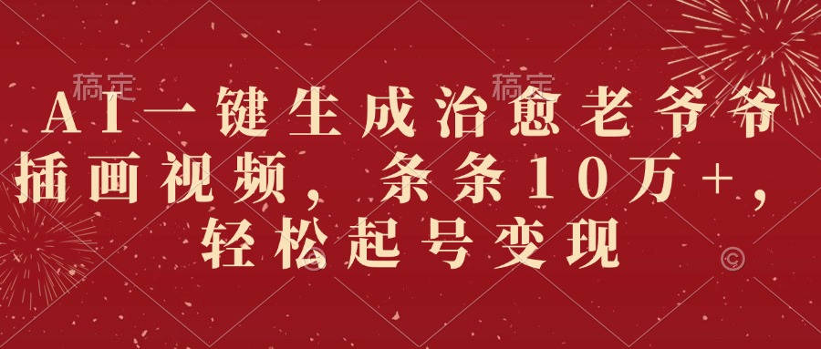 AI一键生成治愈老爷爷插画视频，条条10万+，轻松起号变现去创吧-网创项目资源站-副业项目-创业项目-搞钱项目去创吧