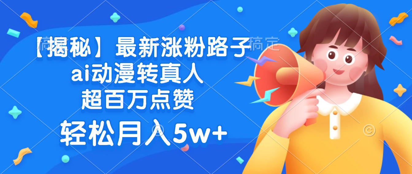 最新涨粉路子,ai动漫转真人,超百万点赞,轻松月入5w+【揭秘】去创吧-网创项目资源站-副业项目-创业项目-搞钱项目去创吧