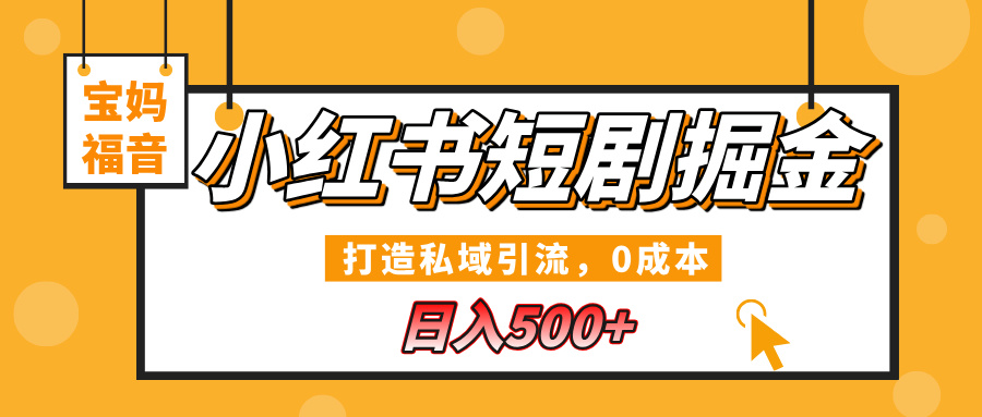 小红书短剧掘金，打造私域引流，0成本，宝妈福音日入500+去创吧-网创项目资源站-副业项目-创业项目-搞钱项目去创吧