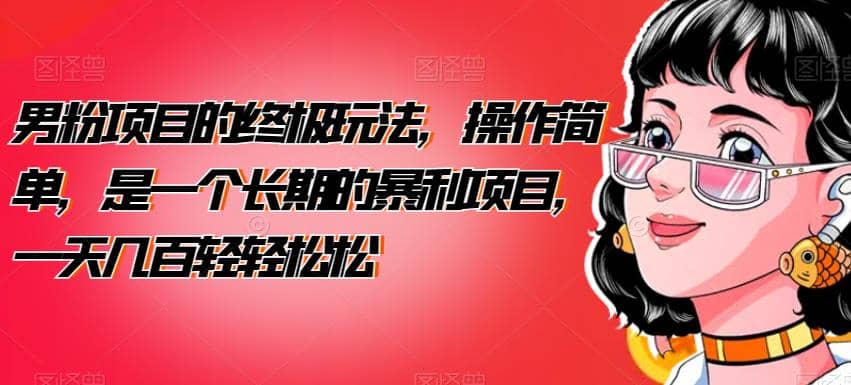 男粉项目的终极玩法，操作简单，是一个长期的暴利项目，一天几百轻轻松松【揭秘】去创吧-网创项目资源站-副业项目-创业项目-搞钱项目去创吧