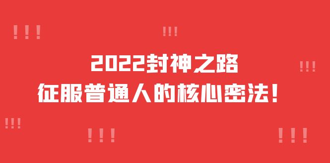 2022封神之路-征服普通人的核心密法，全面打通认知-价值6977元去创吧-网创项目资源站-副业项目-创业项目-搞钱项目去创吧