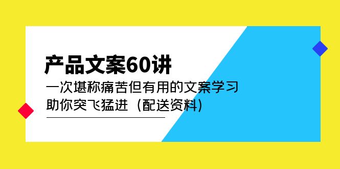 产品文案60讲：一次堪称痛苦但有用的文案学习 助你突飞猛进（配送资料）去创吧-网创项目资源站-副业项目-创业项目-搞钱项目去创吧