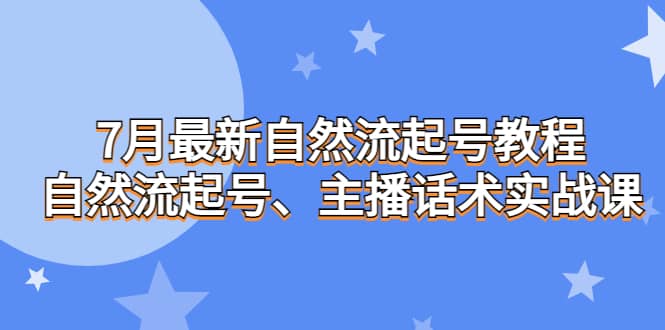 7月最新自然流起号教程,自然流起号、主播话术实战课去创吧-网创项目资源站-副业项目-创业项目-搞钱项目去创吧