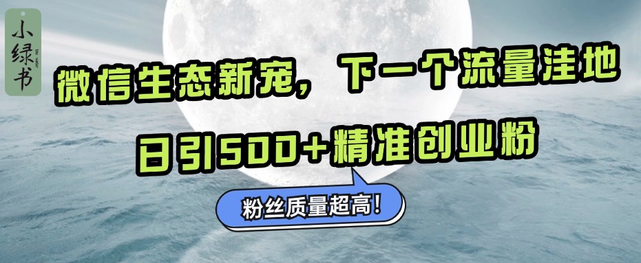 微信生态新宠小绿书：下一个流量洼地，粉丝质量超高，日引500+精准创业粉，去创吧-网创项目资源站-副业项目-创业项目-搞钱项目去创吧