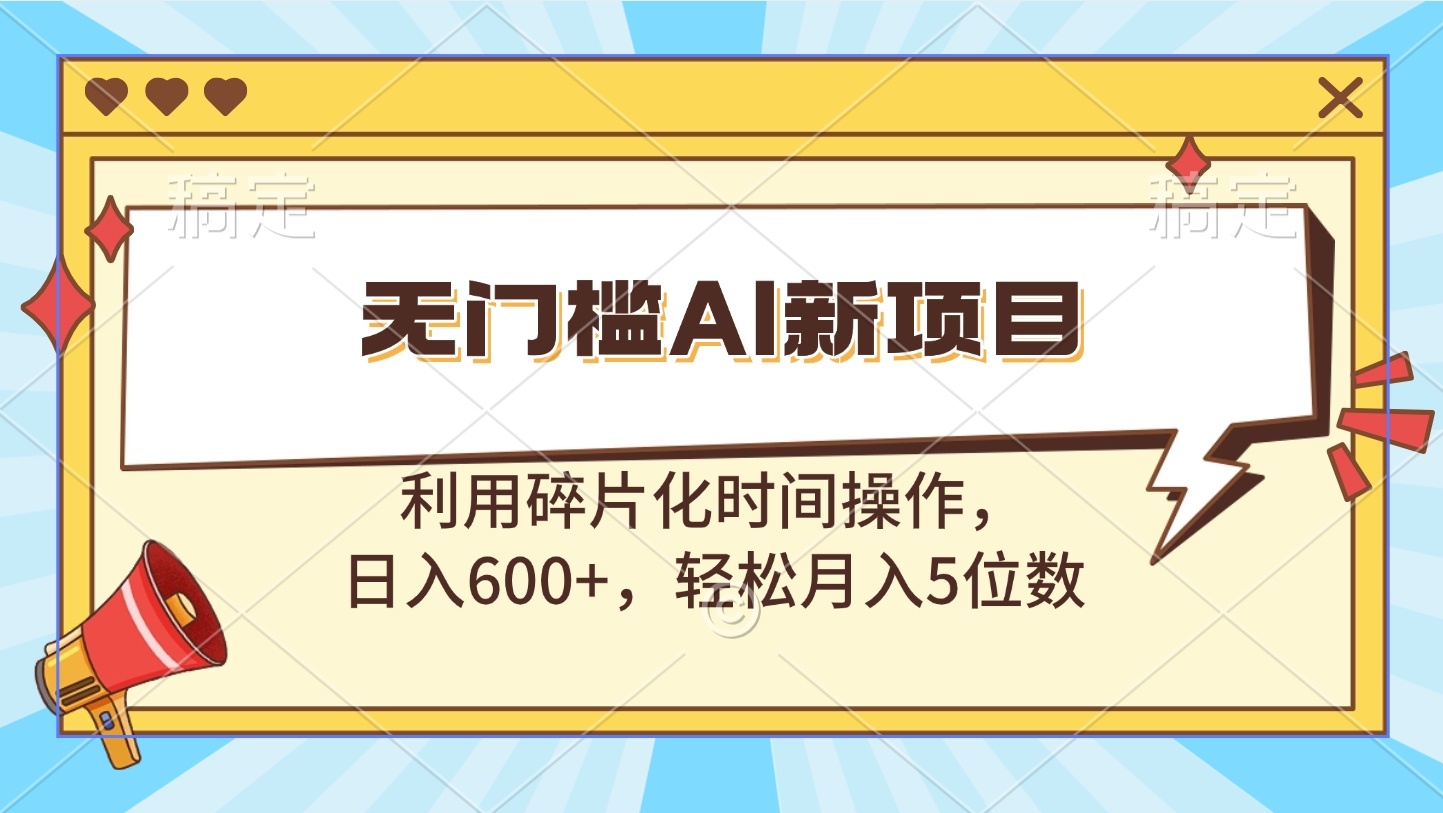 无门槛AI新项目，利用碎片化时间操作，日入600+，轻松月入5位数去创吧-网创项目资源站-副业项目-创业项目-搞钱项目去创吧
