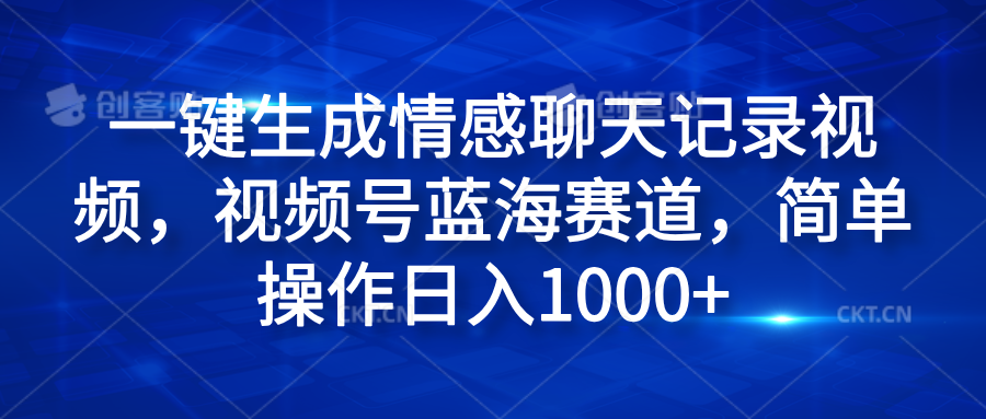 一键生成情感聊天记录视频,视频号蓝海赛道,简单操作日入1000+去创吧-网创项目资源站-副业项目-创业项目-搞钱项目去创吧