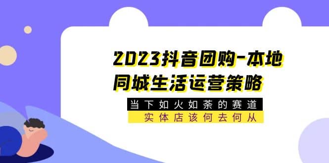 2023抖音团购-本地同城生活运营策略 当下如火如荼的赛道·实体店该何去何从去创吧-网创项目资源站-副业项目-创业项目-搞钱项目去创吧