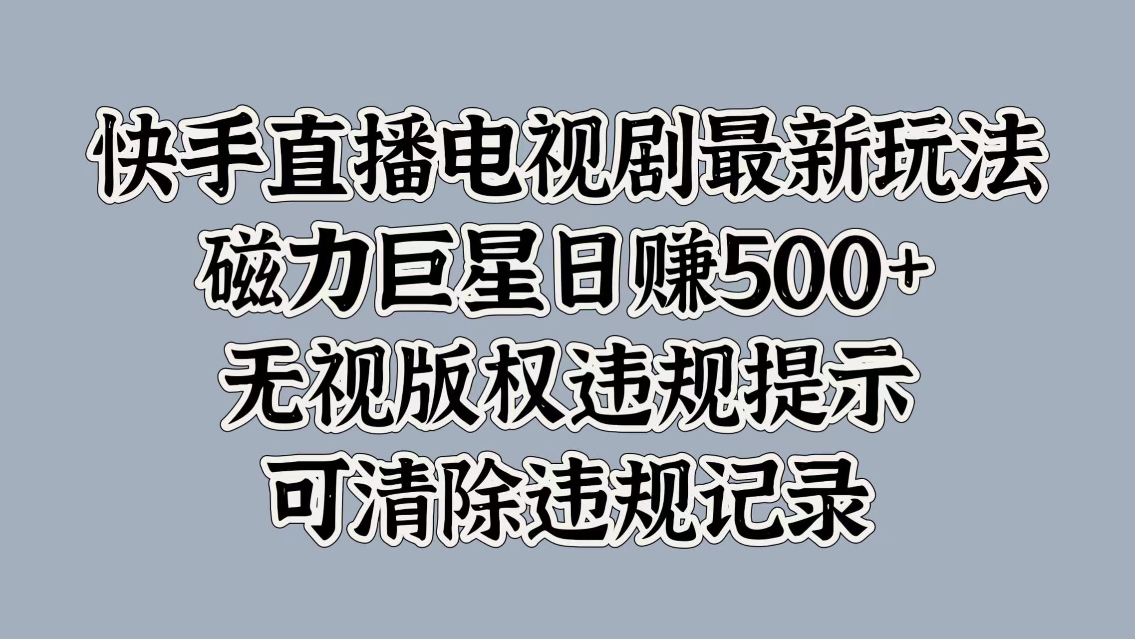 快手直播电视剧最新玩法，磁力巨星日赚500+，无视版权违规提示，可清除违规记录去创吧-网创项目资源站-副业项目-创业项目-搞钱项目去创吧