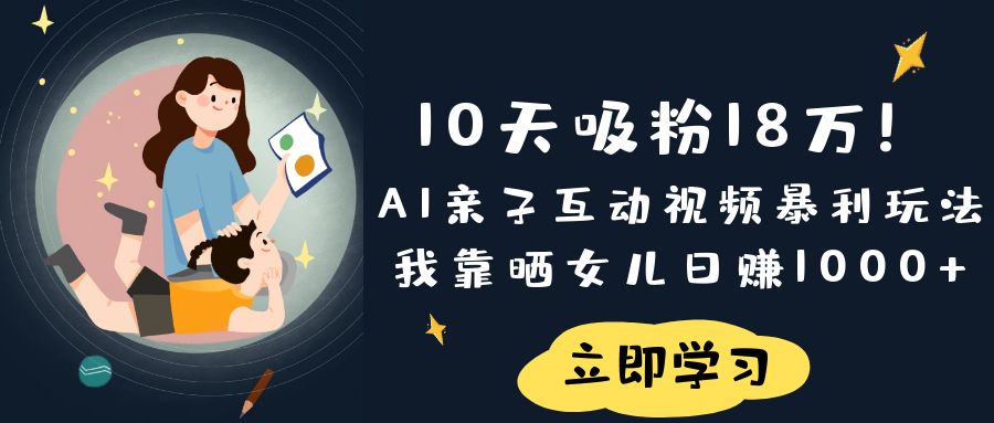 《10天吸粉18万！AI亲子互动视频暴利玩法，我靠晒女儿日赚1000+》去创吧-网创项目资源站-副业项目-创业项目-搞钱项目去创吧