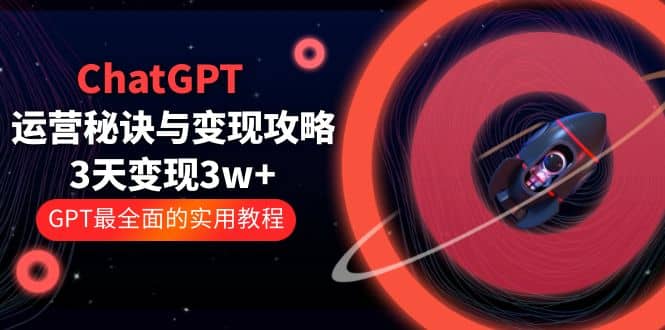 ChatGPT运营-秘诀与变现攻略：3天变现1w+ GPT最全面的实用教程（100节课）去创吧-网创项目资源站-副业项目-创业项目-搞钱项目去创吧