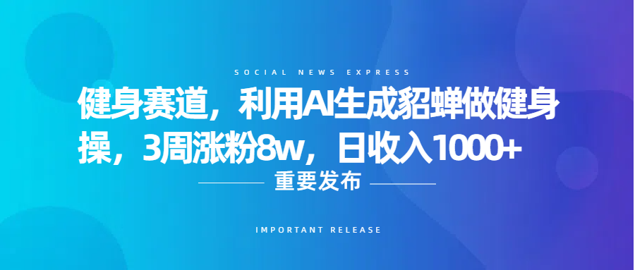 健身赛道，利用AI生成貂蝉做健身操，3周涨粉8w，日收入1000+去创吧-网创项目资源站-副业项目-创业项目-搞钱项目去创吧