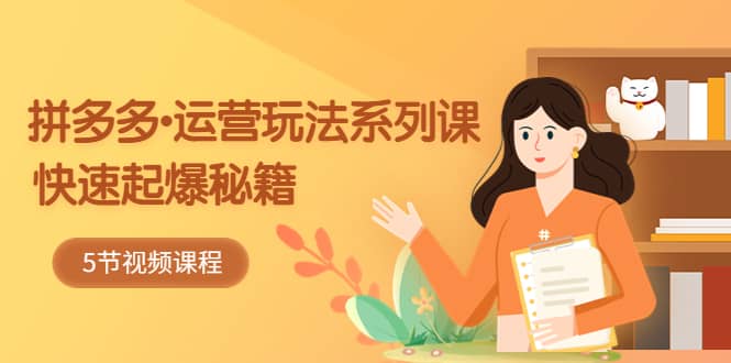 2023拼多多-运营玩法系列课：快速起爆秘籍（5节视频课）去创吧-网创项目资源站-副业项目-创业项目-搞钱项目去创吧