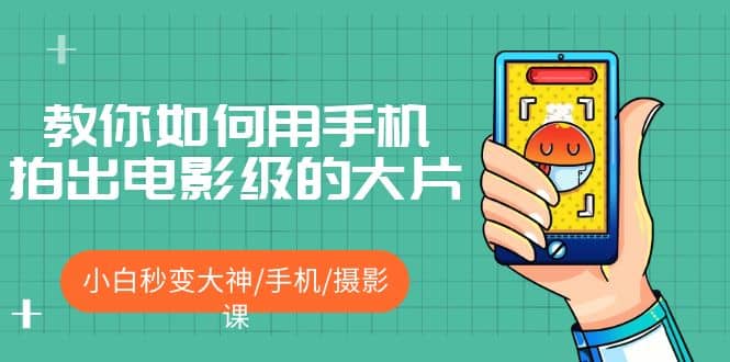 教你如何用手机拍出电影级的大片，小白秒变大神/手机/摄影课去创吧-网创项目资源站-副业项目-创业项目-搞钱项目去创吧