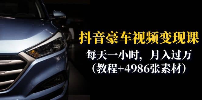 抖音豪车视频变现分享课：每天一小时，月入过万（教程+4986张素材）去创吧-网创项目资源站-副业项目-创业项目-搞钱项目去创吧